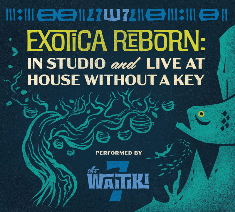 The album cover features tiki-inspired design. At the top, Polynesian motifs frame the title: “Exotica Reborn: In Studio and Live at House Without a Key” in lime and cream against a deep blue background. Below, swirling tree branches and floating lanterns flow into an illustrated fish. At the bottom, the band’s name, The Waitiki 7, appears in blocky, retro lettering.